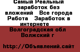 Самый Реальный заработок без вложений - Все города Работа » Заработок в интернете   . Волгоградская обл.,Волжский г.